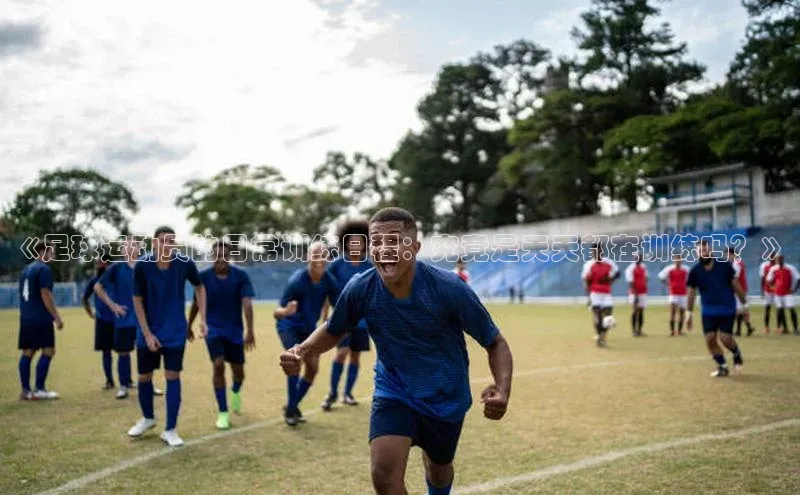 长征娱乐登录入口网页版小红书《足球运动员的日常训练日程：究竟是天天都在训练吗？》
