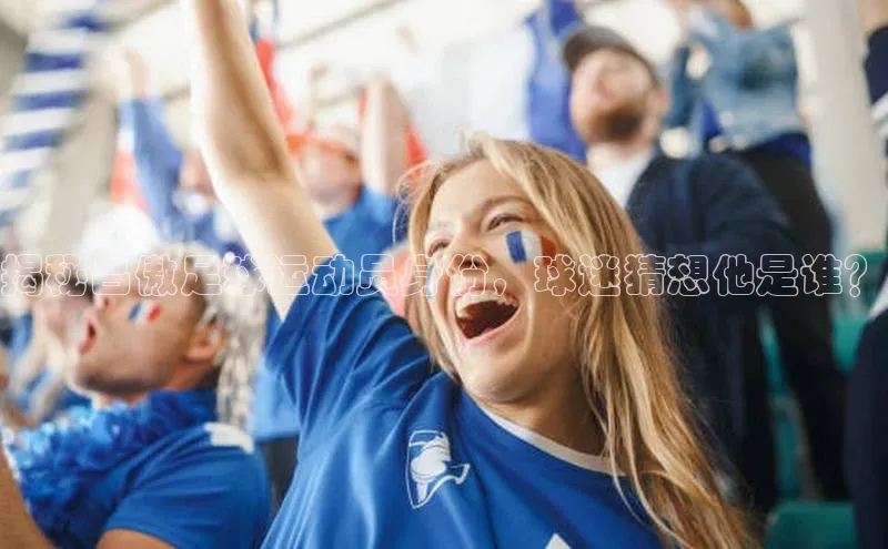 长征娱乐58同城揭秘吕傲足球运动员身份，球迷猜想他是谁？