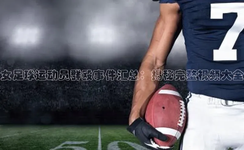 长征娱乐平台中文在线女足球运动员群殴事件汇总：揭秘完整视频大全
