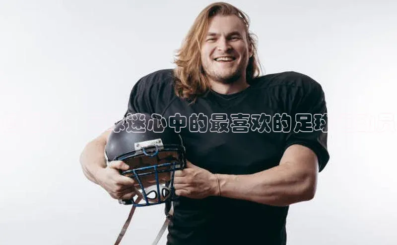 长征娱乐登录入口网页版观星盘詹姆斯：足球迷心中的最喜欢的足球运动员