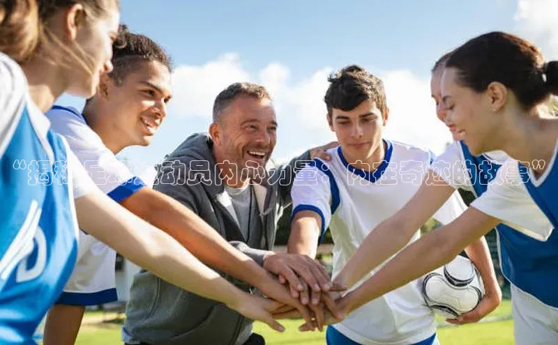 长征娱乐登录入口官方网站百度智能门户“揭秘足球运动员内心力量：内在奇迹的故事”