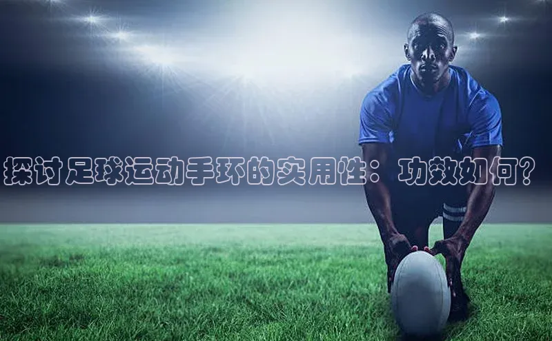 长征娱乐登录入口官方网站百度智能门户探讨足球运动手环的实用性：功效如何？