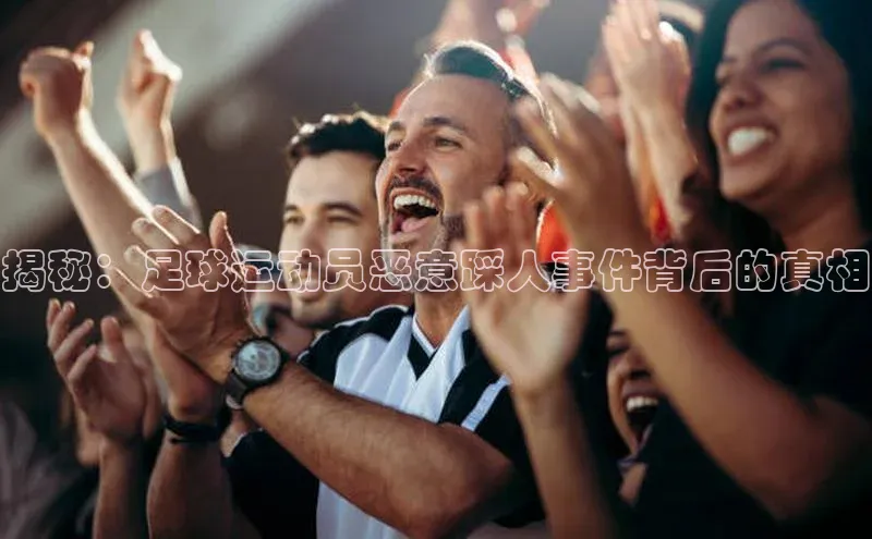 长征平台登录慧博云通揭秘：足球运动员恶意踩人事件背后的真相