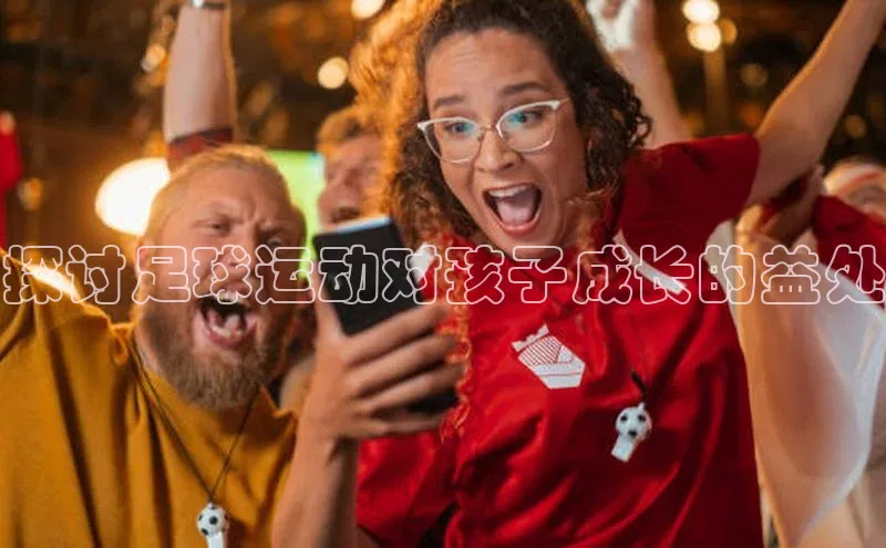 长征娱乐度小满支付探讨足球运动对孩子成长的益处