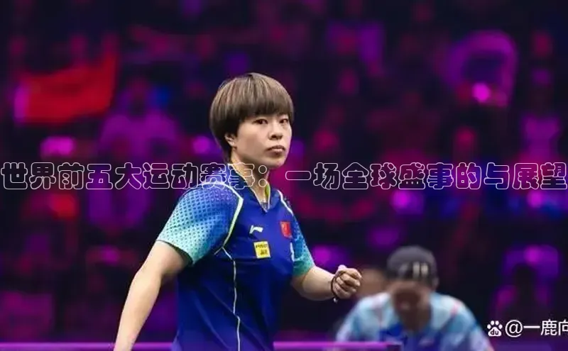 长征娱乐平台下载皮阿诺世界前五大运动赛事：一场全球盛事的与展望