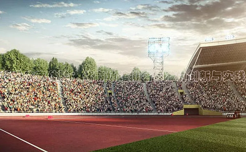 长征娱乐登录入口官方网站百度 H5提升赛事体验：体育场馆排名标准的创新与实践