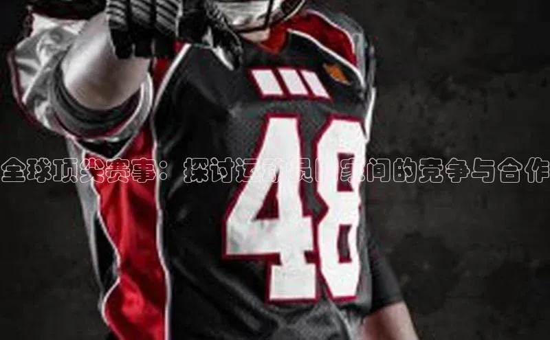 长征娱乐平台下载视觉中国全球顶尖赛事：探讨运动员国家间的竞争与合作