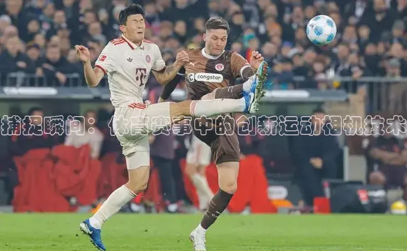 长征娱乐平台下载百度技术学院捕捉瞬间：体育赛事中的创新运动相机技术