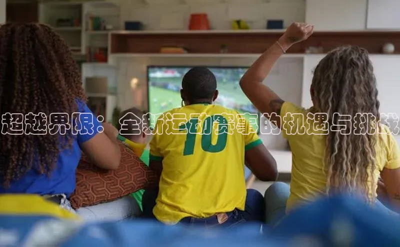 超越界限：全新运动赛事的机遇与挑战