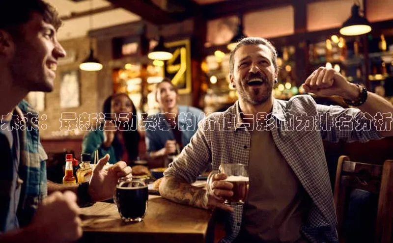 未来：最新运动赛事的价值与影响力排名分析