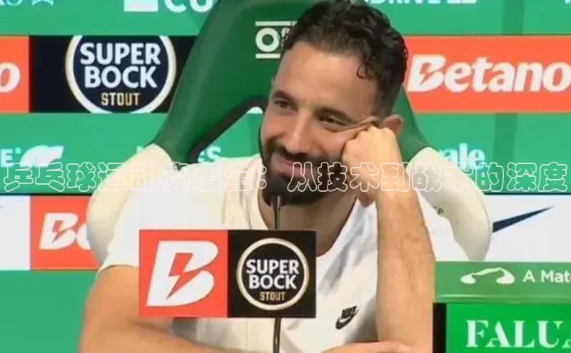 乒乓球运动赛事全：从技术到战术的深度