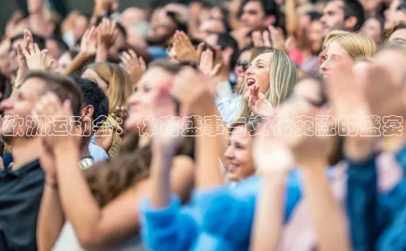 欧洲运动会：体育盛事与文化交融的盛宴