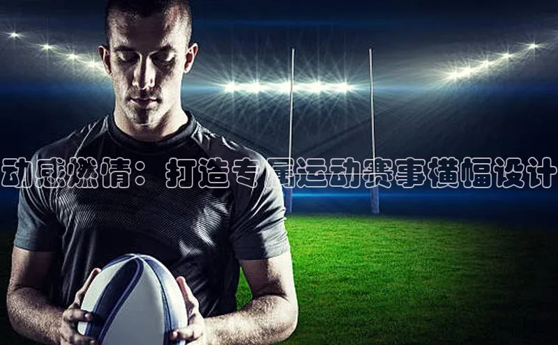 动感燃情：打造专属运动赛事横幅设计