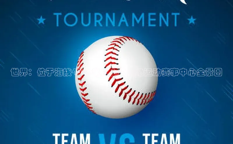 世界：位于海拔4000米之上的山地运动赛事中心全景图