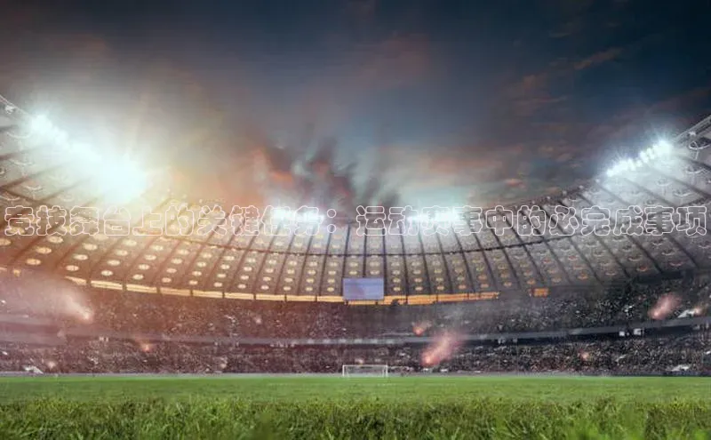 竞技舞台上的关键任务：运动赛事中的必完成事项