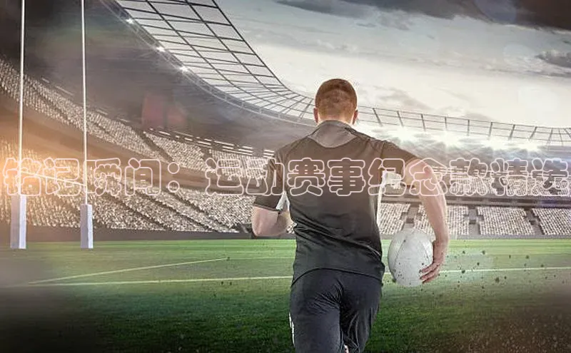 铭记瞬间：运动赛事纪念款精选