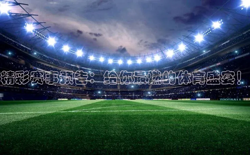 精彩赛事预告：给你最燃的体育盛宴！