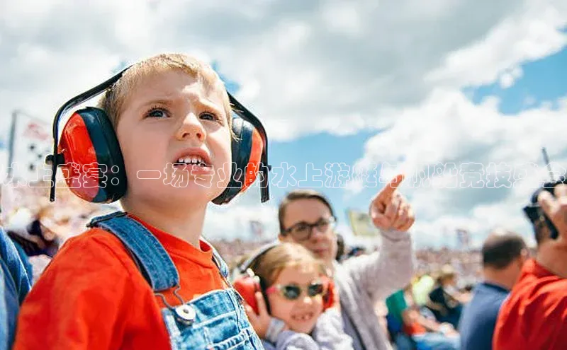 水上盛宴：一场专业的水上游艇与帆船竞技盛会