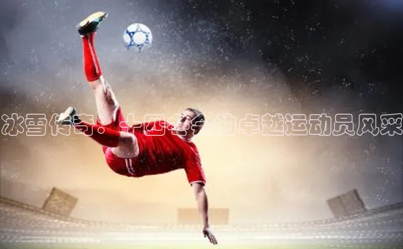 冰雪传奇：十四冬会的卓越运动员风采