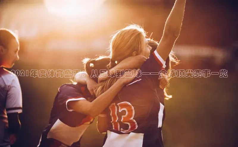 2021年度体育盛事：从足球到篮球——全球顶尖赛事一览