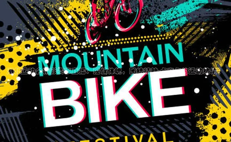 湖北运动会精彩赛事直播：强健体魄，团结精神-点亮你的运动热情！