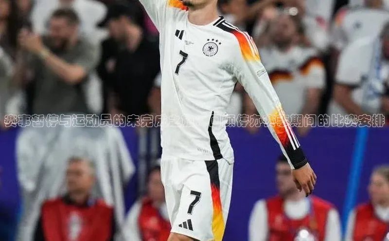 赛事暂停与运动员的未完成之旅：回顾停办赛事期间的比赛安排