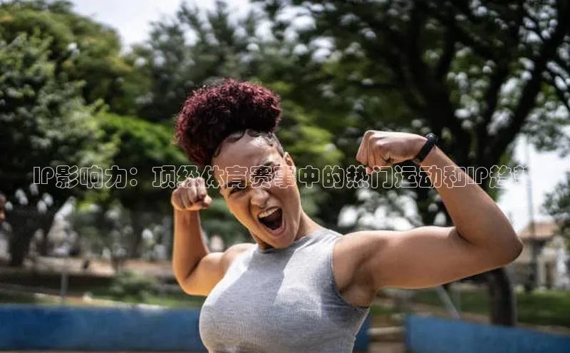 IP影响力：顶级体育赛事中的热门运动和IP趋势