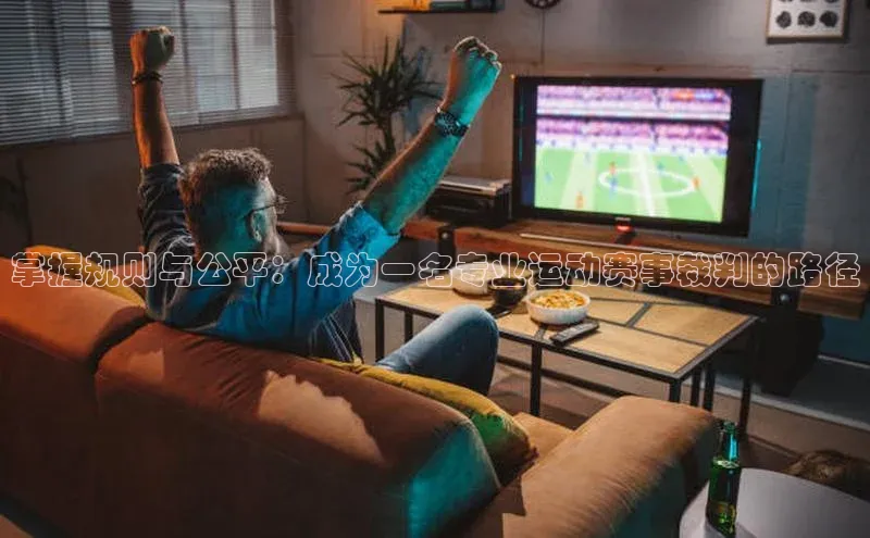 掌握规则与公平：成为一名专业运动赛事裁判的路径