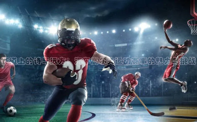 赛道上的诗与远方：汽车高尔夫运动赛事的魅力与挑战