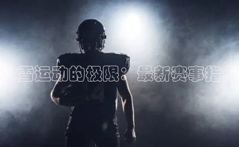 冰雪运动的极限：最新赛事指南