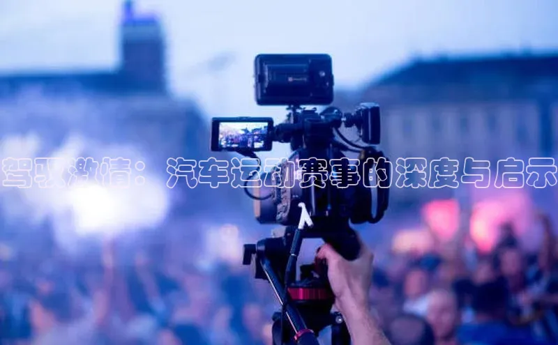 驾驭激情：汽车运动赛事的深度与启示