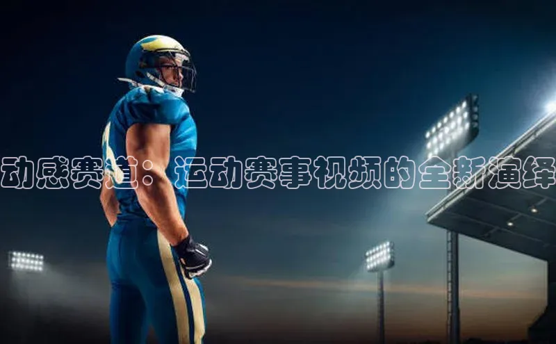 动感赛道：运动赛事视频的全新演绎