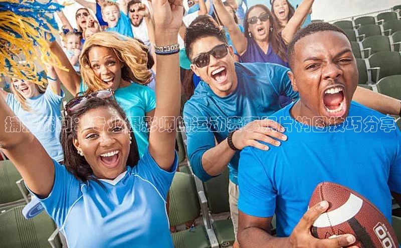 捕捉瞬间：专业摄影师的运动赛事照片构图技巧分享