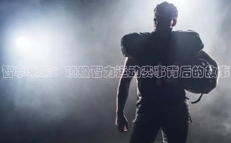 智享未来：顶级智力运动赛事背后的故事