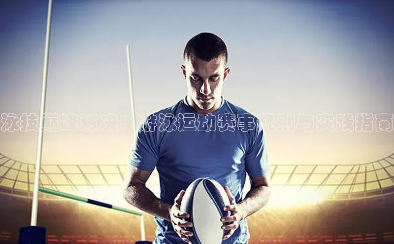 泳技巅峰对决：游泳运动赛事规则与实践指南