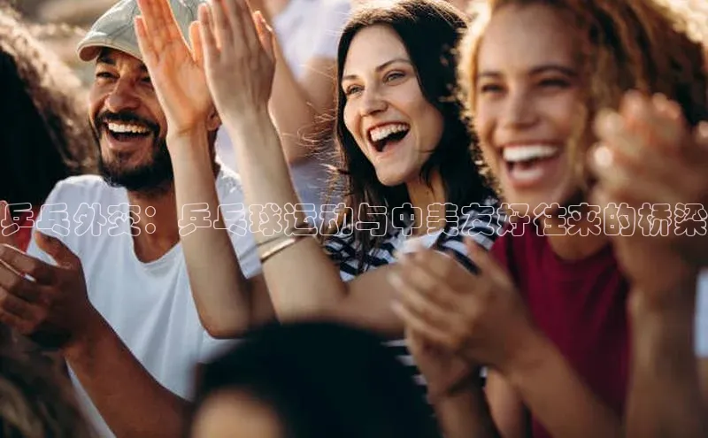 乒乓外交：乒乓球运动与中美友好往来的桥梁