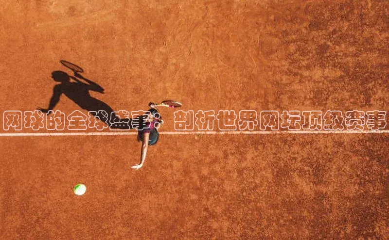 网球的全球盛事：剖析世界网坛顶级赛事