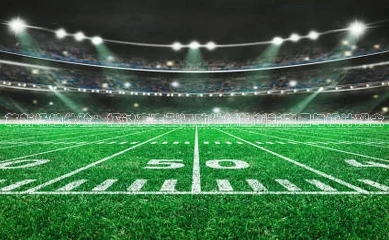 革新场地体验：探讨赛事型运动地板的创新应用与设计理念