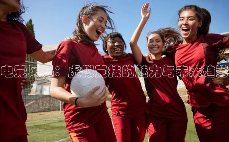 电竞风暴：虚拟竞技的魅力与未来趋势