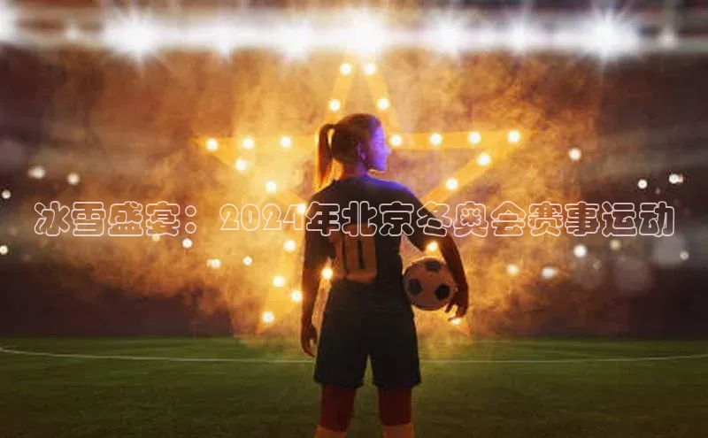 冰雪盛宴：2024年北京冬奥会赛事运动