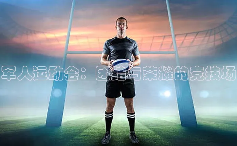 军人运动会：团结与荣耀的竞技场