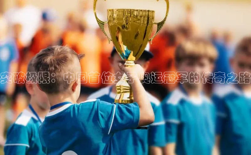 突破极限：中国首位女子奥运冠军的传奇之路