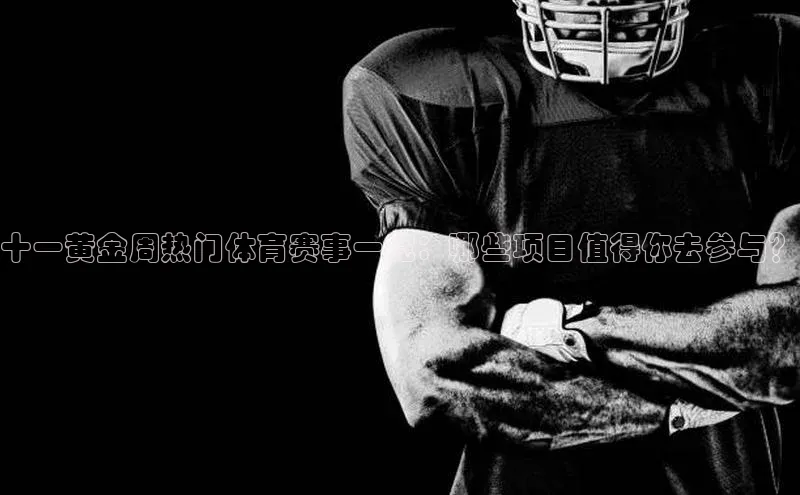 十一黄金周热门体育赛事一览：哪些项目值得你去参与？
