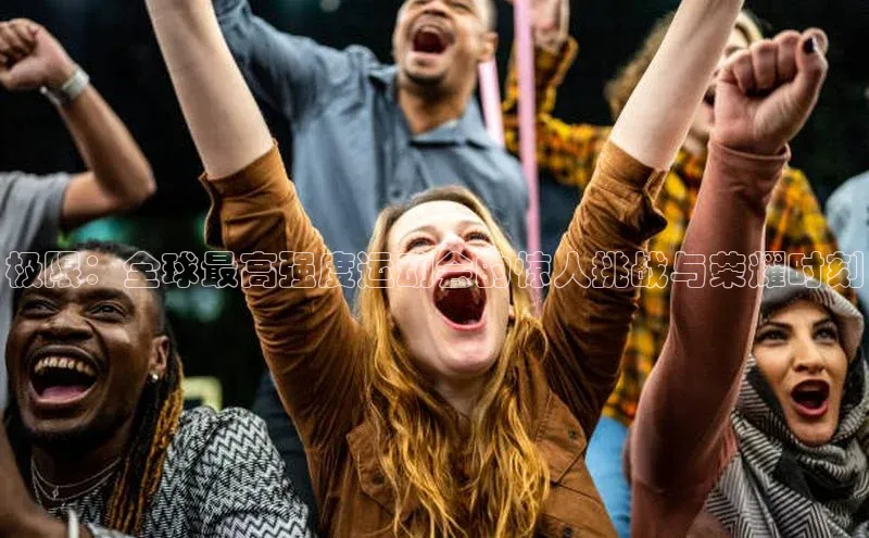 极限：全球最高强度运动会的惊人挑战与荣耀时刻