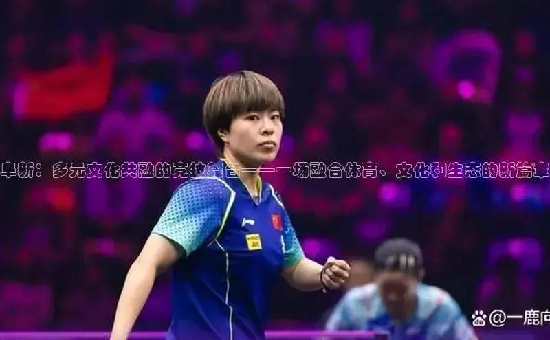 阜新：多元文化共融的竞技舞台——一场融合体育、文化和生态的新篇章