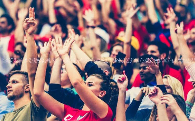 国内热门运动赛事精彩马拉松瞬间回顾：带你亲身体验激烈比赛的激情与速度