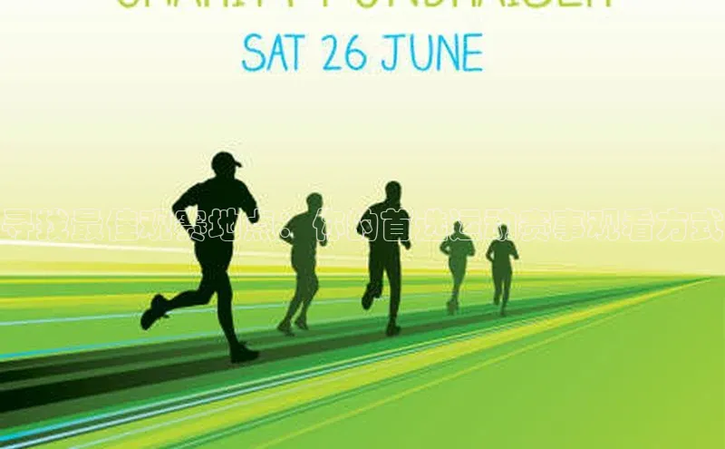 寻找最佳观赛地点：你的首选运动赛事观看方式