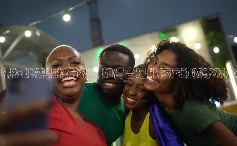 根据比赛数据分析：如何合理排序运动赛事观众