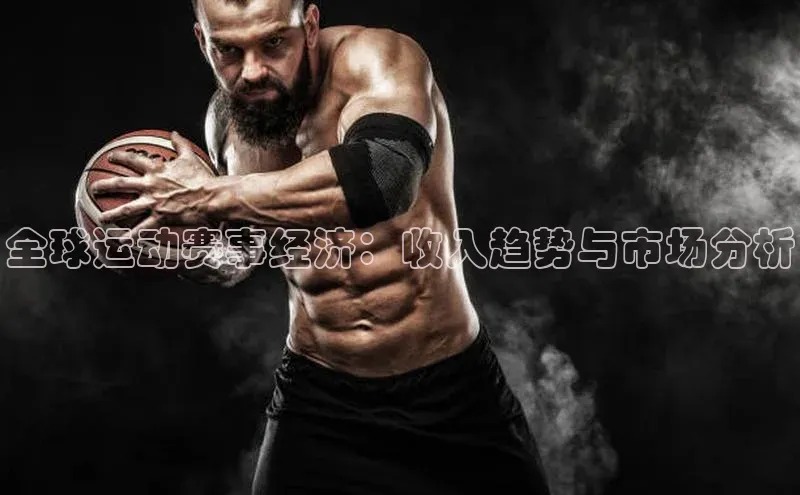 全球运动赛事经济：收入趋势与市场分析