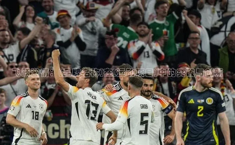 飞跃激情：[品牌名称]在[运动项目]中的突破与创新